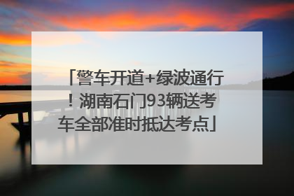 警车开道+绿波通行！湖南石门93辆送考车全部准时抵达考点