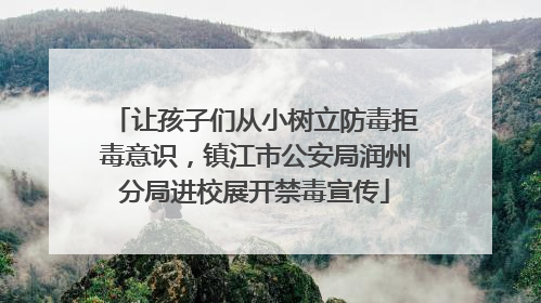 让孩子们从小树立防毒拒毒意识，镇江市公安局润州分局进校展开禁毒宣传