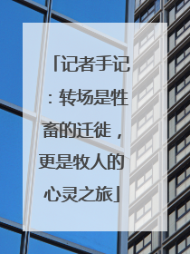 记者手记：转场是牲畜的迁徙，更是牧人的心灵之旅