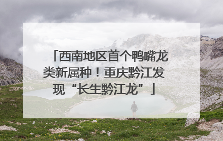 西南地区首个鸭嘴龙类新属种！重庆黔江发现“长生黔江龙”
