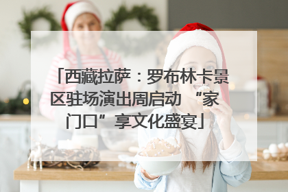 西藏拉萨：罗布林卡景区驻场演出周启动 “家门口”享文化盛宴