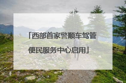 西部首家警顺车驾管便民服务中心启用