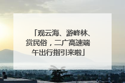 观云海、游峰林、赏民俗，二广高速端午出行指引来啦