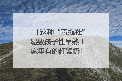 这种“毒拖鞋”易致孩子性早熟！家里有的赶紧扔