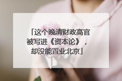 这个晚清财政高官被写进《资本论》，却没能置业北京