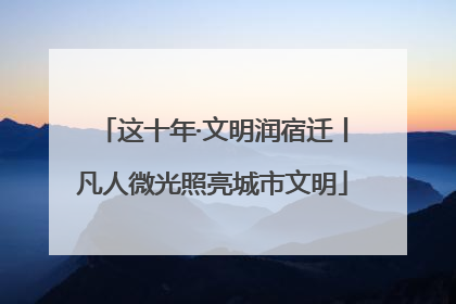 这十年·文明润宿迁丨凡人微光照亮城市文明