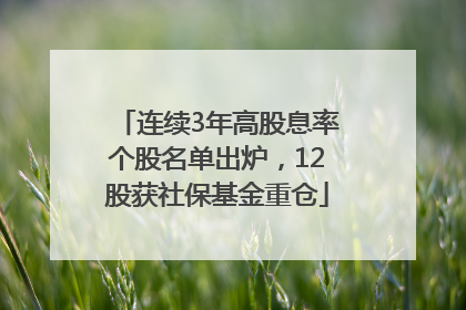连续3年高股息率个股名单出炉，12股获社保基金重仓