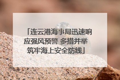 连云港海事局迅速响应强风预警 多措并举筑牢海上安全防线