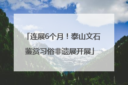 连展6个月！泰山文石鉴赏习俗非遗展开展