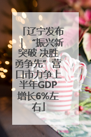 辽宁发布｜“振兴新突破 决胜勇争先”营口市力争上半年GDP增长6%左右
