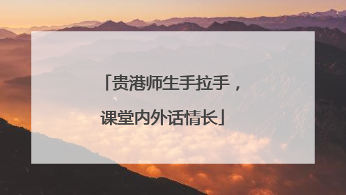 贵港师生手拉手，课堂内外话情长