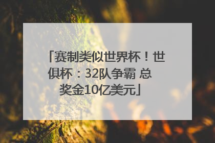 赛制类似世界杯！世俱杯：32队争霸 总奖金10亿美元