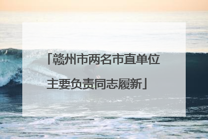 赣州市两名市直单位主要负责同志履新