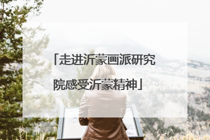 走进沂蒙画派研究院感受沂蒙精神