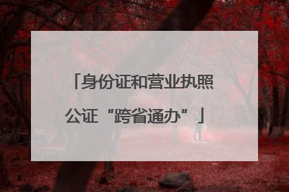 身份证和营业执照公证“跨省通办”