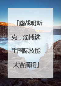 鏖战明斯克，淄博选手国际技能大赛摘铜