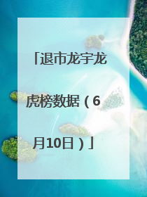 退市龙宇龙虎榜数据（6月10日）