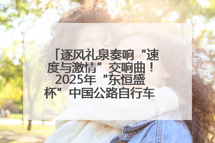 逐风礼泉奏响“速度与激情”交响曲！2025年“东恒盛杯”中国公路自行车联赛第五站（陕西·礼泉站）正式开赛