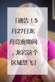 通告！5月27日龙舟竞赛期间，龙岩这个区域禁飞