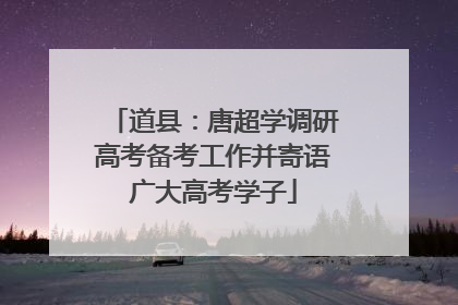 道县：唐超学调研高考备考工作并寄语广大高考学子