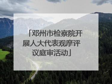 邓州市检察院开展人大代表观摩评议庭审活动