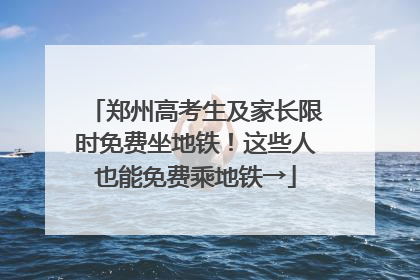 郑州高考生及家长限时免费坐地铁！这些人也能免费乘地铁→
