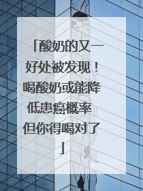 酸奶的又一好处被发现！喝酸奶或能降低患癌概率 但你得喝对了