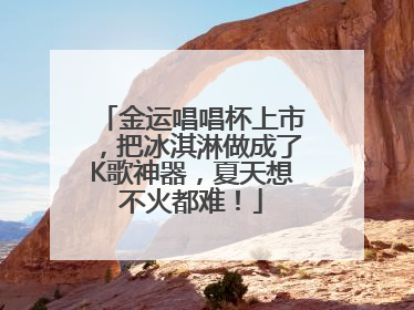 金运唱唱杯上市，把冰淇淋做成了K歌神器，夏天想不火都难！