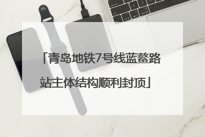 青岛地铁7号线蓝鳌路站主体结构顺利封顶