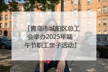 青岛市城阳区总工会举办2025年端午节职工亲子活动