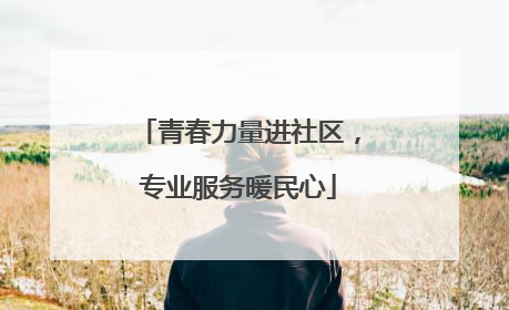 青春力量进社区，专业服务暖民心