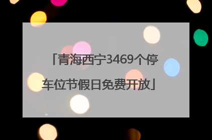 青海西宁3469个停车位节假日免费开放