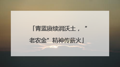 青蓝赓续润沃土，“老农金”精神传薪火