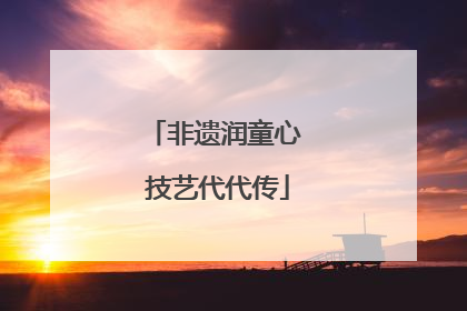 非遗润童心 技艺代代传