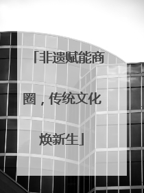 非遗赋能商圈，传统文化焕新生