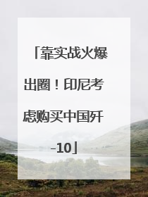 靠实战火爆出圈！印尼考虑购买中国歼-10