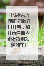 铁路端午假期运输明日开启，加开京津冀内始发终到短途列车