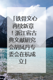 铁骨文心 再续新章！浙江省古典文献研究会胡凤丹专委会在杭成立