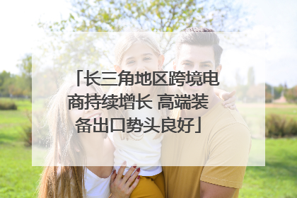 长三角地区跨境电商持续增长 高端装备出口势头良好