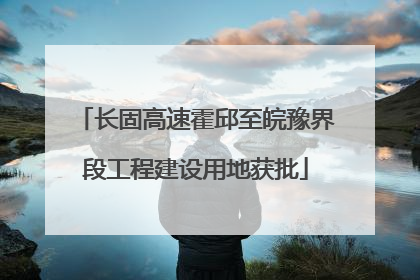 长固高速霍邱至皖豫界段工程建设用地获批