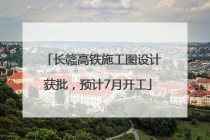 长赣高铁施工图设计获批，预计7月开工