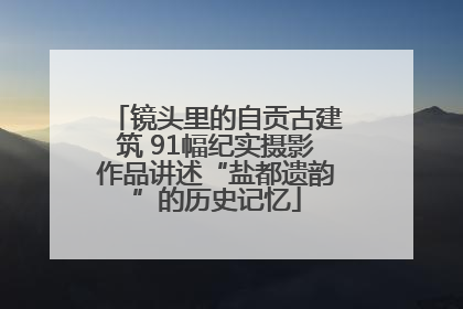 镜头里的自贡古建筑 91幅纪实摄影作品讲述“盐都遗韵”的历史记忆