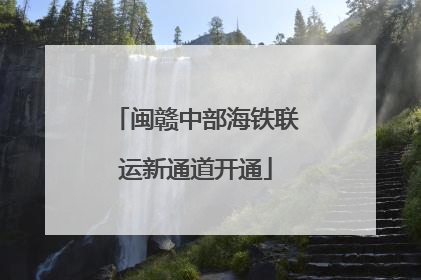 闽赣中部海铁联运新通道开通