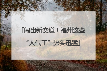 闯出新赛道！福州这些“人气王”势头迅猛