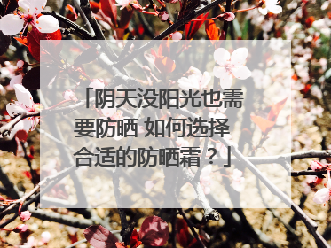 阴天没阳光也需要防晒 如何选择合适的防晒霜？