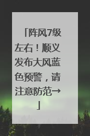 阵风7级左右！顺义发布大风蓝色预警，请注意防范→