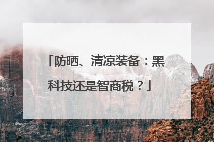 防晒、清凉装备：黑科技还是智商税？