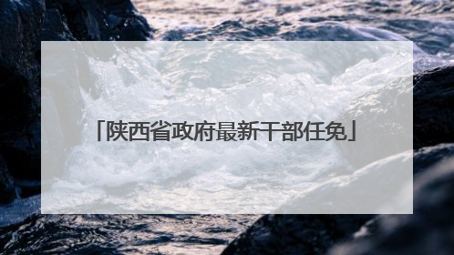 陕西省政府最新干部任免