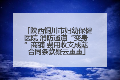 陕西铜川市妇幼保健医院 消防通道“变身”商铺 费用收支成谜 合同条款疑云重重