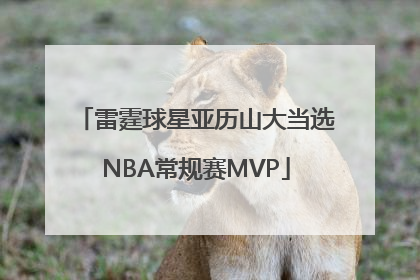 雷霆球星亚历山大当选NBA常规赛MVP